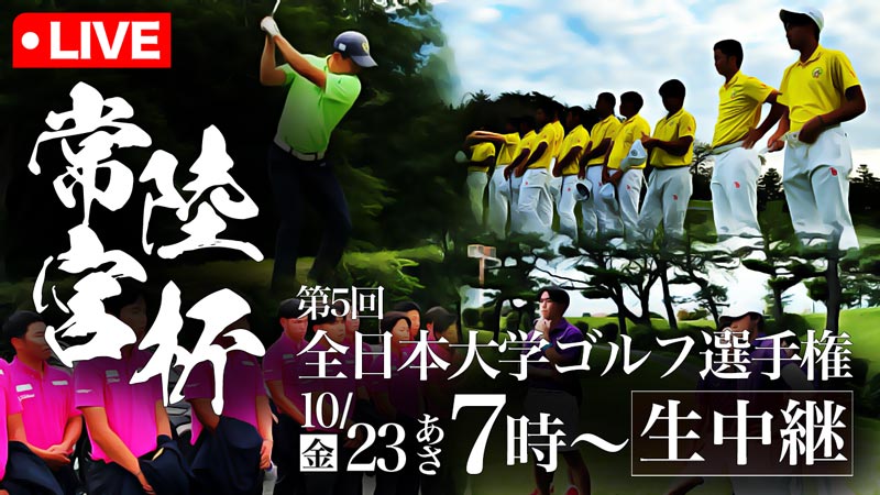 いざ、大学日本一の頂へ —— 常陸宮杯第5回全日本大学ゴルフ選手権 生中継